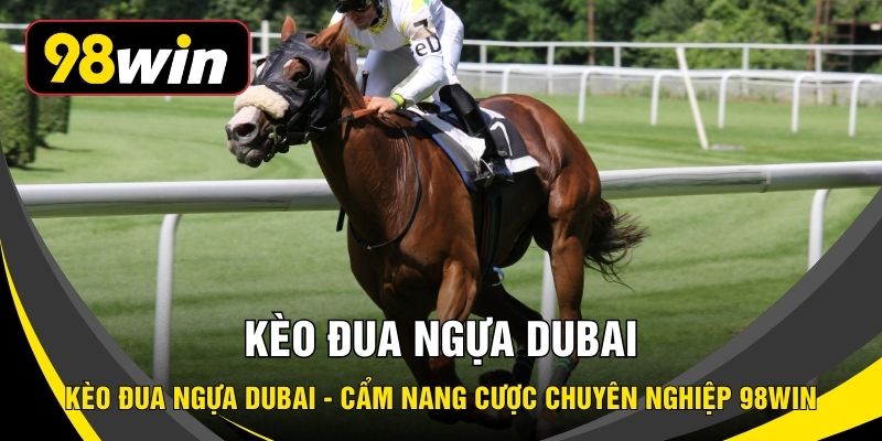 Kèo Đua Ngựa Dubai - Cẩm Nang Cược Chuyên Nghiệp 98WIN